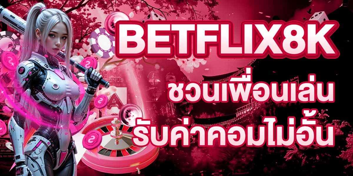 BETFLIX8K ชวนเพื่อนเล่น รับค่าคอมไม่อั้น